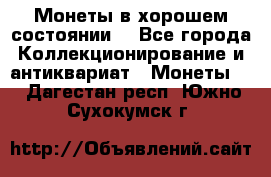 Монеты в хорошем состоянии. - Все города Коллекционирование и антиквариат » Монеты   . Дагестан респ.,Южно-Сухокумск г.